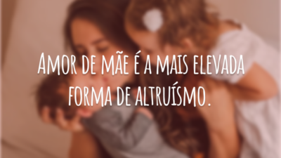 Amor de mãe é a mais elevada forma de altruísmo.