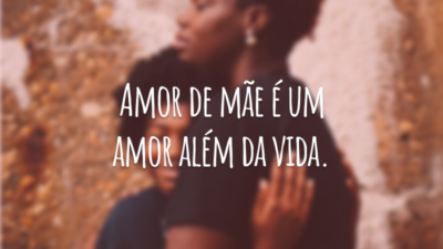 Amor de mãe é um amor além da vida.