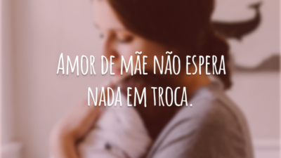 Amor de mãe não espera nada em troca.