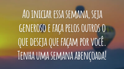 Ao iniciar essa semana, seja generoso e faça pelos outros o que deseja que façam por você. Tenha uma semana abençoada!