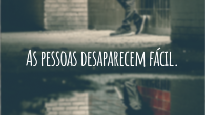 As pessoas desaparecem fácil.