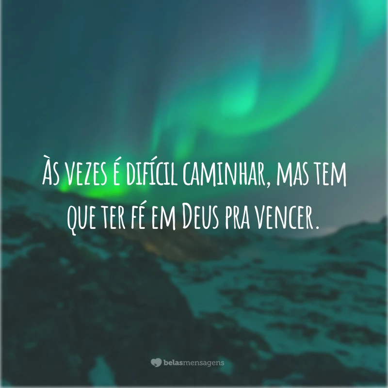 Às vezes é difícil caminhar, mas tem que ter fé em Deus pra vencer.