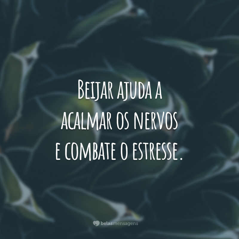 Beijar ajuda a acalmar os nervos e combate o estresse.