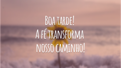 Boa tarde! A fé transforma nosso caminho!