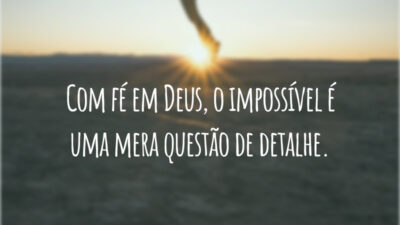 Com fé em Deus, o impossível é uma mera questão de detalhe.