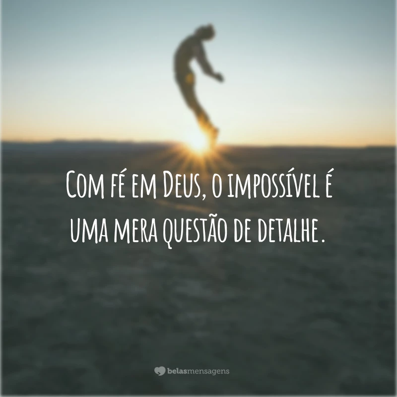 Com fé em Deus, o impossível é uma mera questão de detalhe.