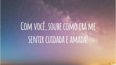 Com você, soube como era me sentir cuidada e amada!