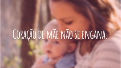 Coração de mãe não se engana.