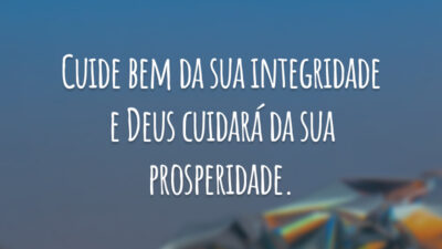 Cuide bem da sua integridade e Deus cuidará da sua prosperidade.
