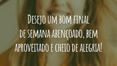 Desejo um bom final de semana abençoado, bem aproveitado e cheio de alegria!