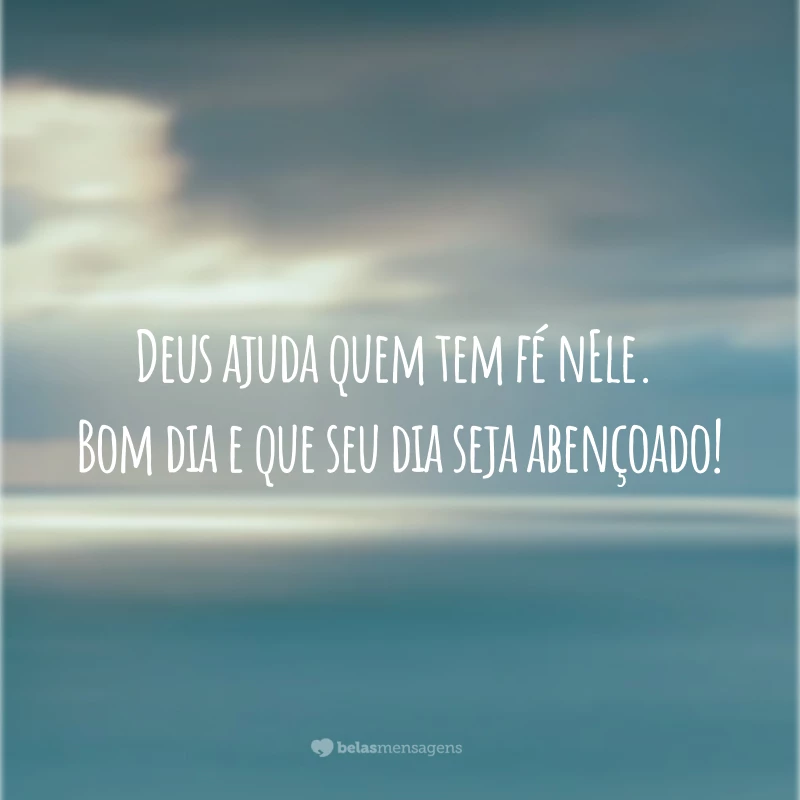 Deus ajuda quem tem fé nEle. Bom dia e que seu dia seja abençoado!