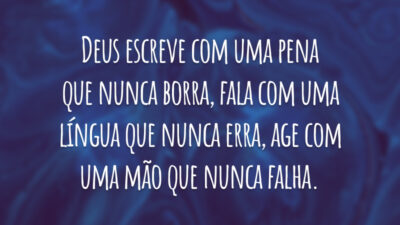 Deus escreve com uma pena que nunca borra, fala com uma língua que nunca erra, age com uma mão que nunca falha.