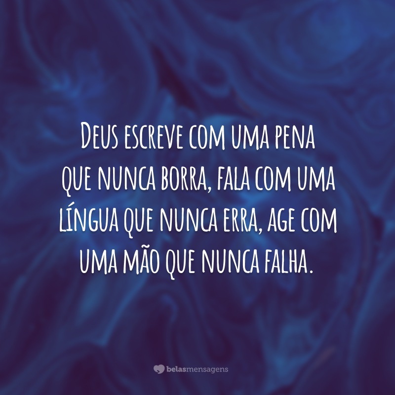 Deus escreve com uma pena que nunca borra, fala com uma língua que nunca erra, age com uma mão que nunca falha.