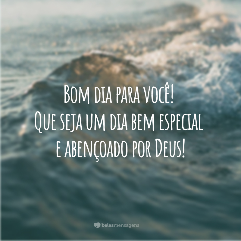 Bom dia para você! Que seja um dia bem especial e abençoado por Deus!