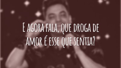 E agora fala, que droga de amor é esse que sentia?
