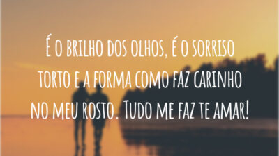 É o brilho dos olhos, é o sorriso torto e a forma como faz carinho no meu rosto. Tudo me faz te amar!