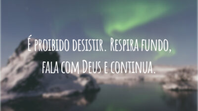 É proibido desistir. Respira fundo, fala com Deus e continua.