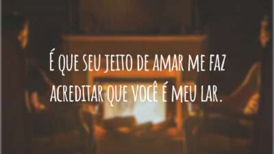 É que seu jeito de amar me faz acreditar que você é meu lar.
