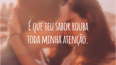 É que teu sabor rouba toda minha atenção.