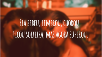 Ela bebeu, lembrou, chorou. Ficou solteira mas agora superou.