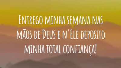 Entrego minha semana nas mãos de Deus e n'Ele deposito minha total confiança!