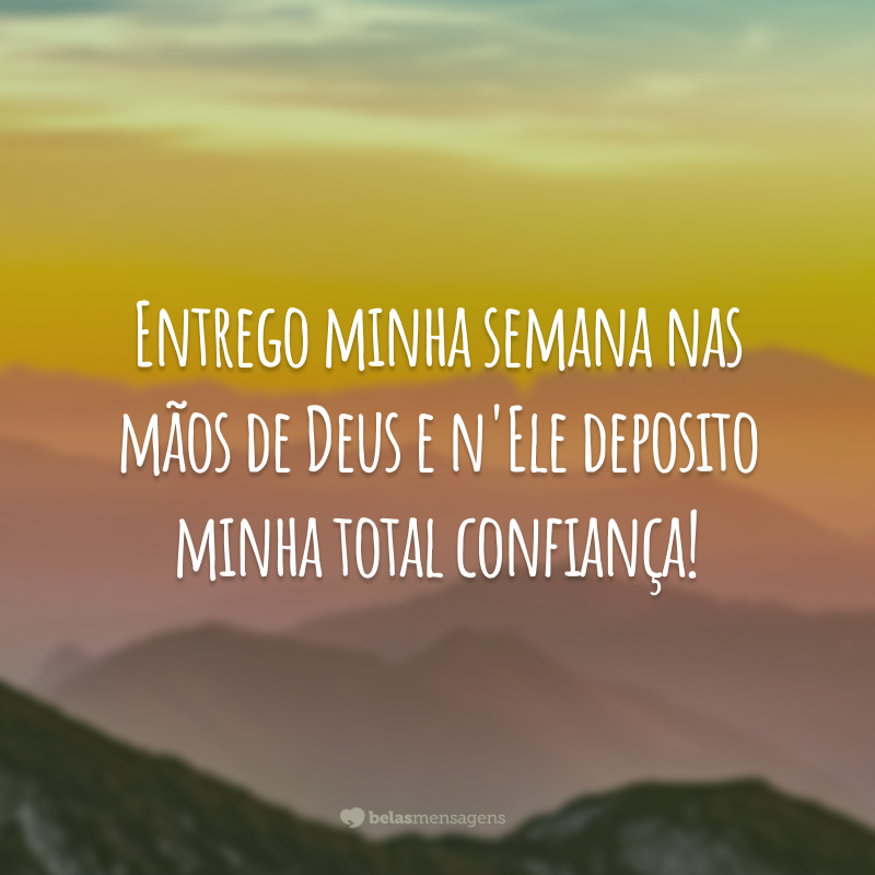 Entrego minha semana nas mãos de Deus e n'Ele deposito minha total confiança!