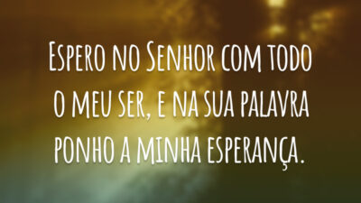 Espero no Senhor com todo o meu ser, e na sua palavra ponho a minha esperança.