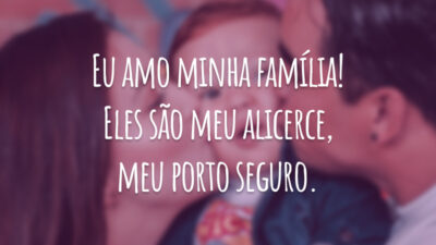 Eu amo minha família! Eles são meu alicerce, meu porto seguro.