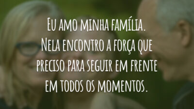 Eu amo minha família. Nela encontro a força que preciso para seguir em frente em todos os momentos.