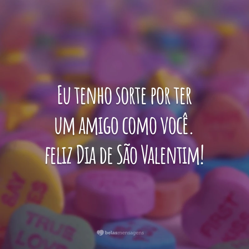 Eu tenho sorte por ter um amigo como você. Feliz Dia de São Valentim!
