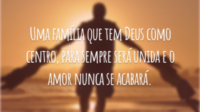 Uma família que tem Deus como centro, para sempre será unida e o amor nunca se acabará.