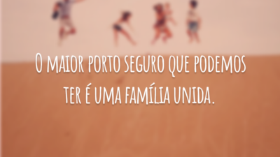 O maior porto seguro que podemos ter é uma família unida.
