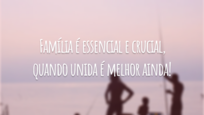 Família é essencial e crucial, quando unida é melhor ainda!