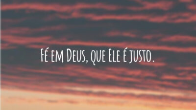 Fé em Deus, que Ele é justo.