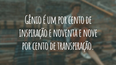 Gênio é um por cento de inspiração e noventa e nove por cento de transpiração.