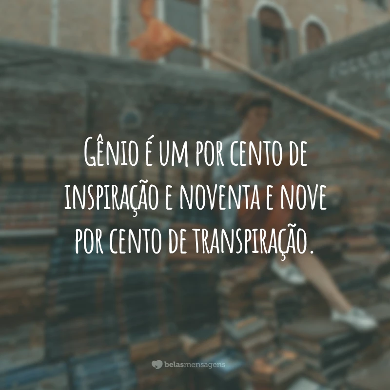 Gênio é um por cento de inspiração e noventa e nove por cento de transpiração.