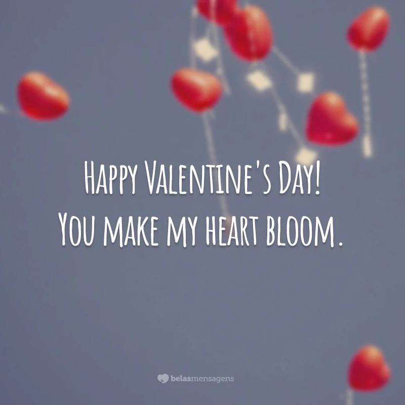 Happy Valentine's Day! You make my heart bloom.
(Você faz meu coração florescer.)