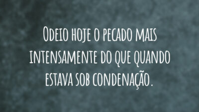 Odeio hoje o pecado mais intensamente do que quando estava sob condenação.