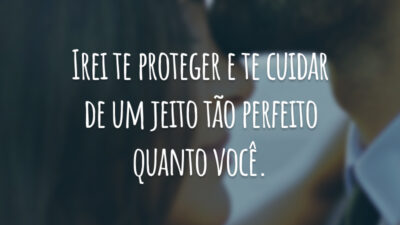 Irei te proteger e te cuidar de um jeito tão perfeito quanto você.