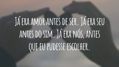 Já era amor antes de ser. Já era seu antes do sim. Já era nós, antes que eu pudesse escolher.