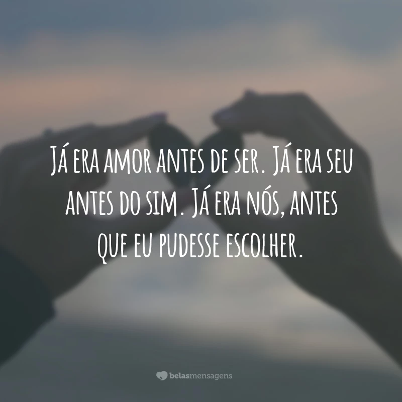 Já era amor antes de ser. Já era seu antes do sim. Já era nós, antes que eu pudesse escolher.