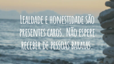 Lealdade e honestidade são presentes caros. Não espere receber de pessoas baratas.