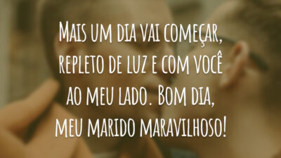 Mais um dia vai começar, repleto de luz e com você ao meu lado. Bom dia, meu marido maravilhoso!