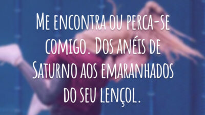 Me encontra ou perca-se comigo. Dos anéis de Saturno aos emaranhados do seu lençol.
