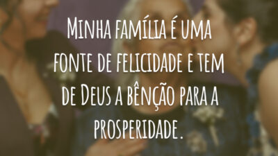 Minha família é uma fonte de felicidade e tem de Deus a bênção para a prosperidade.