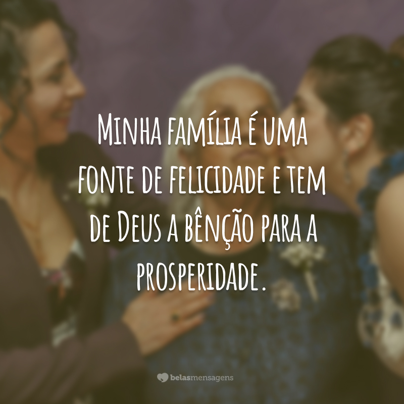 Minha família é uma fonte de felicidade e tem de Deus a bênção para a prosperidade.