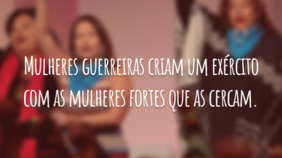 Mulheres guerreiras criam um exército com as mulheres fortes que as cercam.
