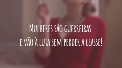 Mulheres são guerreiras e vão à luta sem perder a classe!