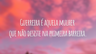 Guerreira é aquela mulher que não desiste na primeira barreira.