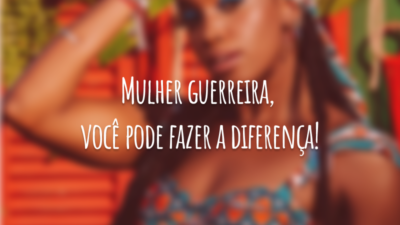 Mulher guerreira, você pode fazer a diferença!